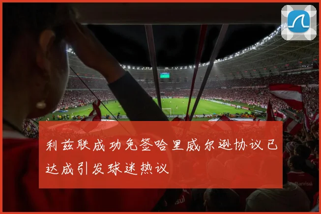利兹联成功免签哈里威尔逊协议已达成引发球迷热议