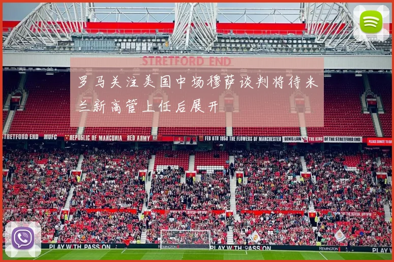 罗马关注美国中场穆萨谈判将待米兰新高管上任后展开
