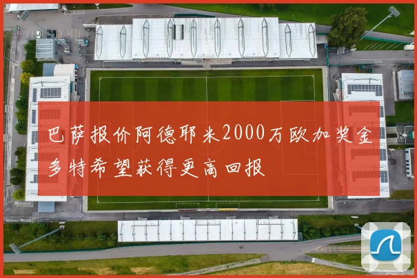 巴萨报价阿德耶米2000万欧加奖金多特希望获得更高回报